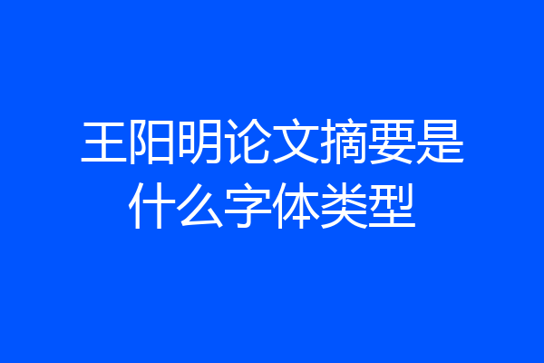 王阳明论文摘要是什么字体类型