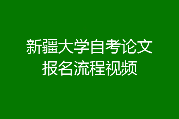 新疆大学自考论文报名流程视频