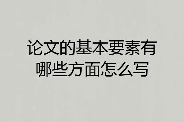 论文的基本要素有哪些方面怎么写