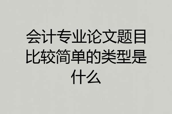 会计专业论文题目比较简单的类型是什么