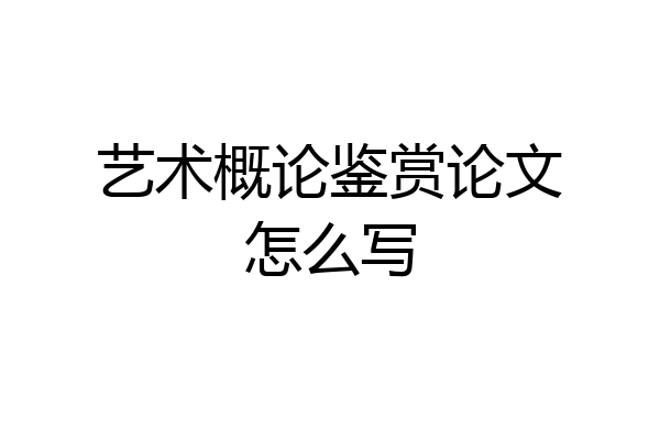 艺术概论鉴赏论文怎么写