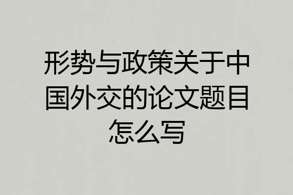 形势与政策关于中国外交的论文题目怎么写