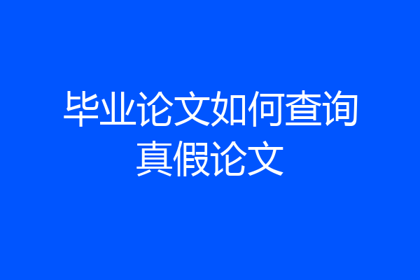 毕业论文如何查询真假论文