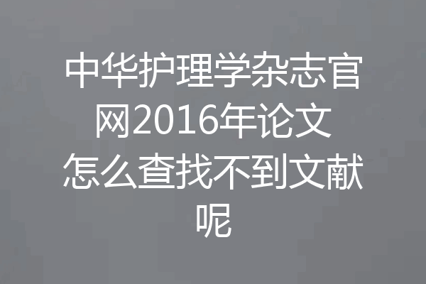 中华护理学杂志官网2016年论文怎么查找不到文献呢