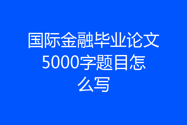 国际金融毕业论文5000字题目怎么写
