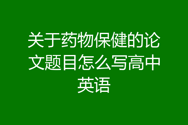 关于药物保健的论文题目怎么写高中英语