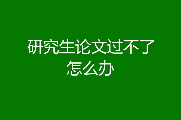 研究生论文过不了怎么办