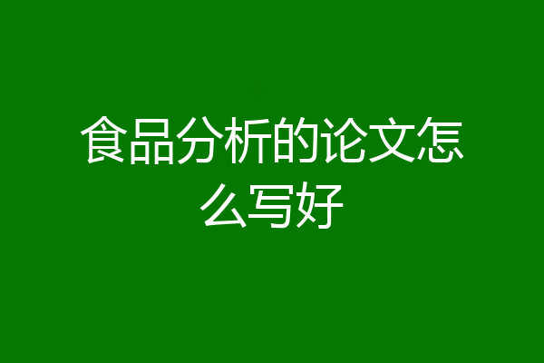 食品分析的论文怎么写好