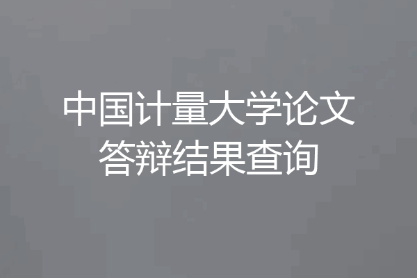 中国计量大学论文答辩结果查询