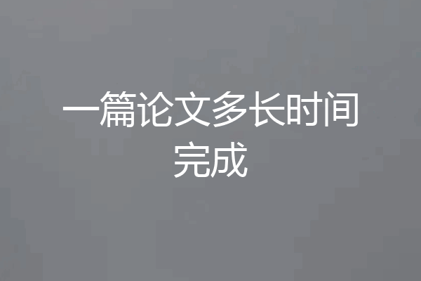 一篇论文多长时间完成