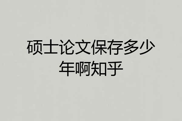 硕士论文保存多少年啊知乎