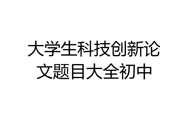 大学生科技创新论文题目大全初中