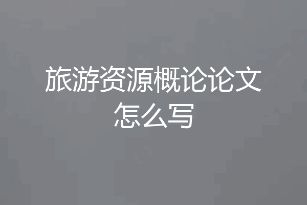 旅游资源概论论文怎么写