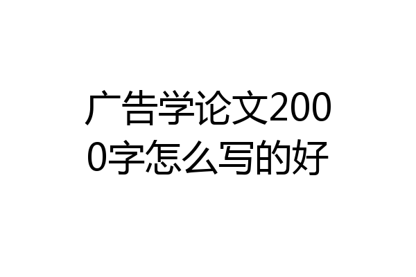 广告学论文2000字怎么写的好