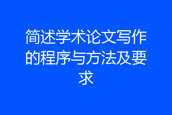 简述学术论文写作的程序与方法及要求