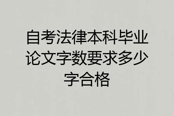 自考法律本科毕业论文字数要求多少字合格