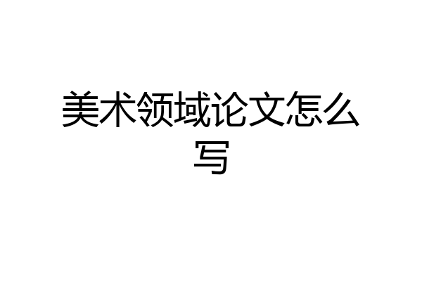 美术领域论文怎么写