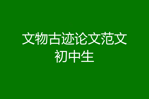 文物古迹论文范文初中生