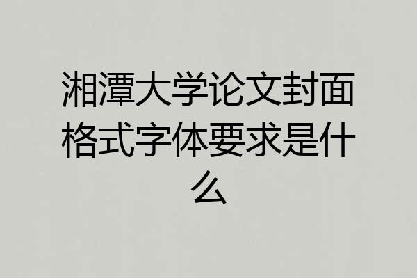 湘潭大学论文封面格式字体要求是什么