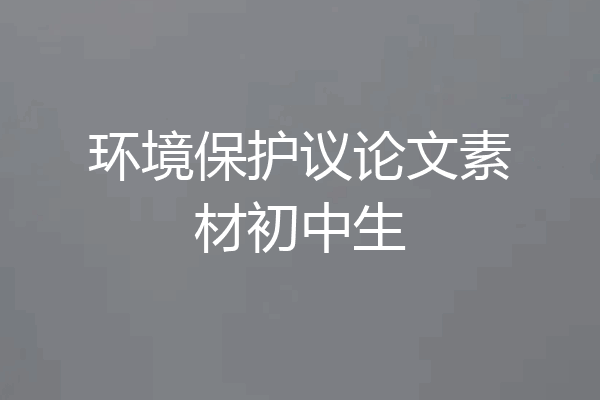 环境保护议论文素材初中生