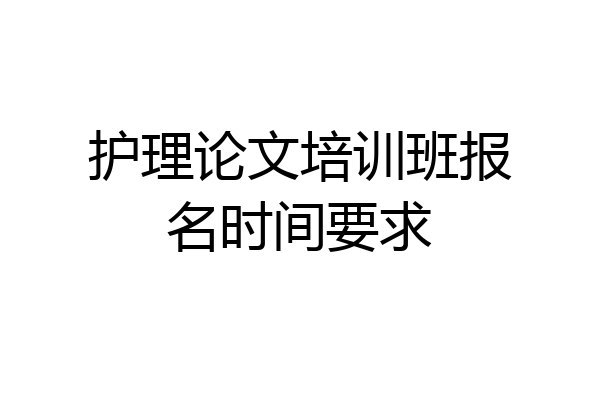 护理论文培训班报名时间要求
