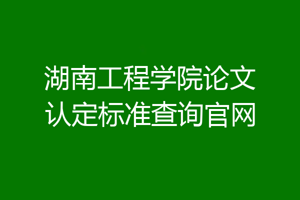 湖南工程学院论文认定标准查询官网