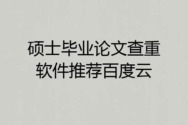 硕士毕业论文查重软件推荐百度云