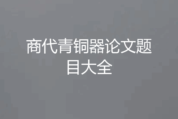 商代青铜器论文题目大全