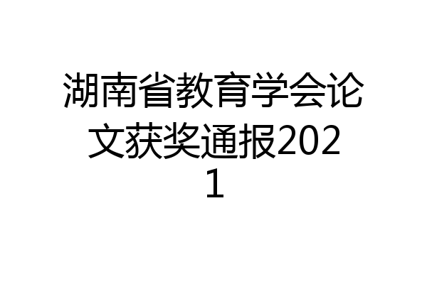 湖南省教育学会论文获奖通报2021