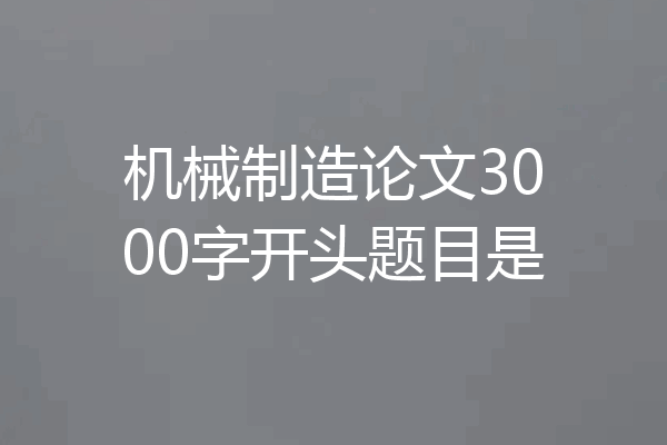 机械制造论文3000字开头题目是