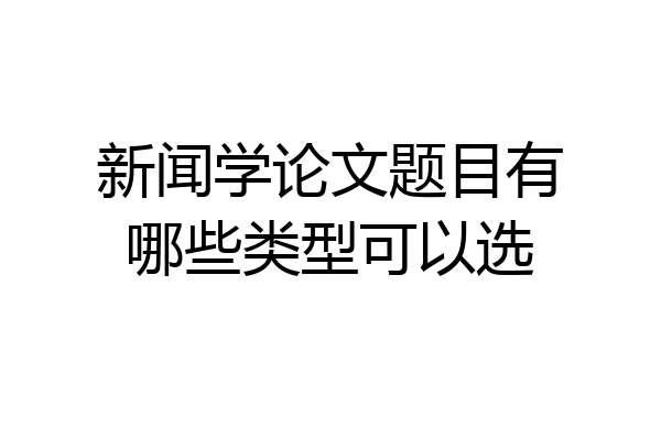 新闻学论文题目有哪些类型可以选