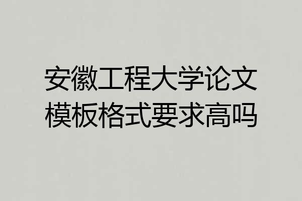 安徽工程大学论文模板格式要求高吗