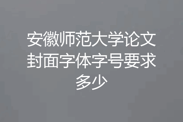 安徽师范大学论文封面字体字号要求多少