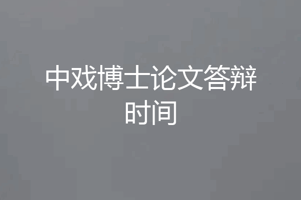 中戏博士论文答辩时间