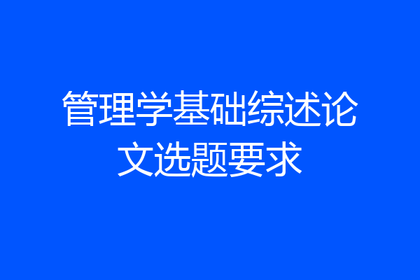 管理学基础综述论文选题要求