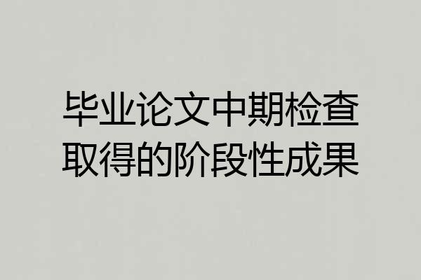 毕业论文中期检查取得的阶段性成果