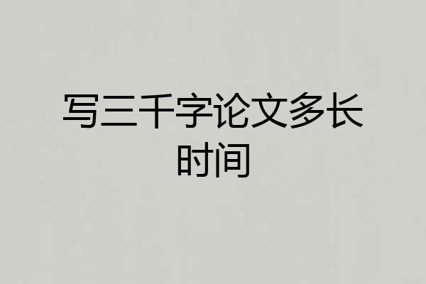 写三千字论文多长时间