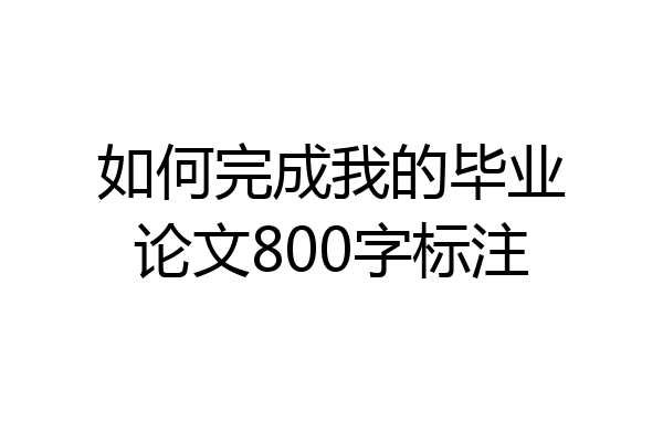 如何完成我的毕业论文800字标注