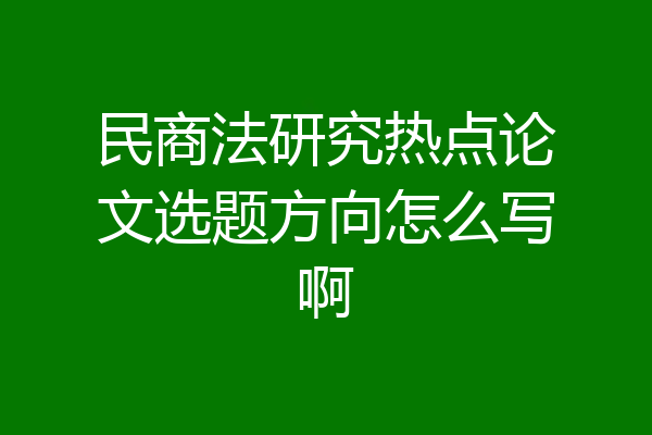 民商法研究热点论文选题方向怎么写啊