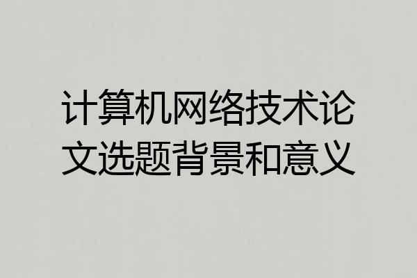计算机网络技术论文选题背景和意义