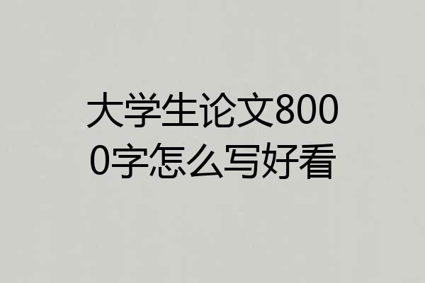 大学生论文8000字怎么写好看