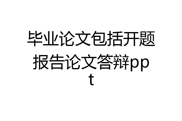 毕业论文包括开题报告论文答辩ppt