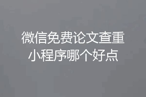 微信免费论文查重小程序哪个好点