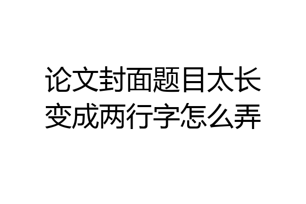 论文封面题目太长变成两行字怎么弄