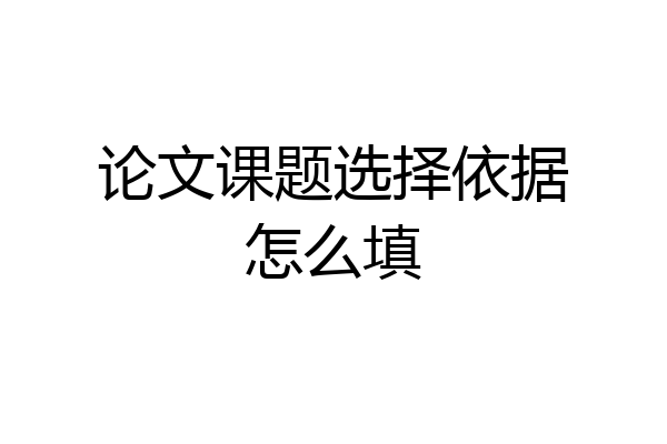 论文课题选择依据怎么填