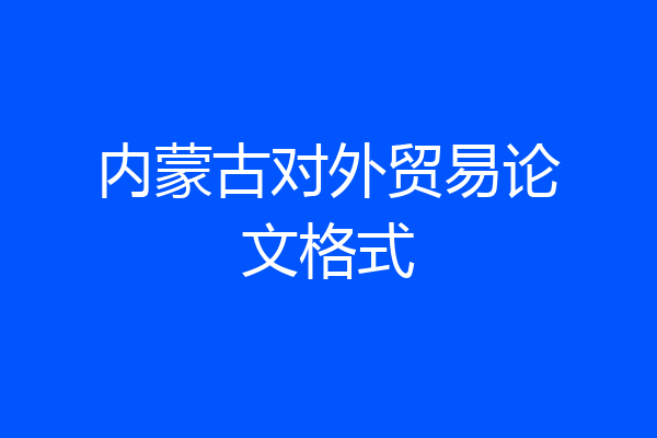 内蒙古对外贸易论文格式