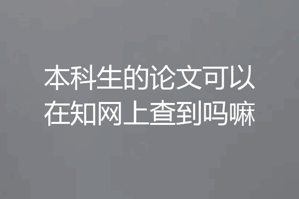 本科生的论文可以在知网上查到吗嘛