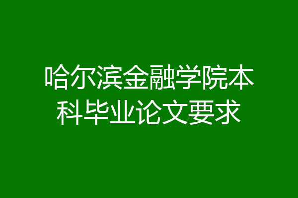 哈尔滨金融学院本科毕业论文要求