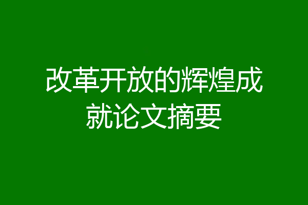 改革开放的辉煌成就论文摘要