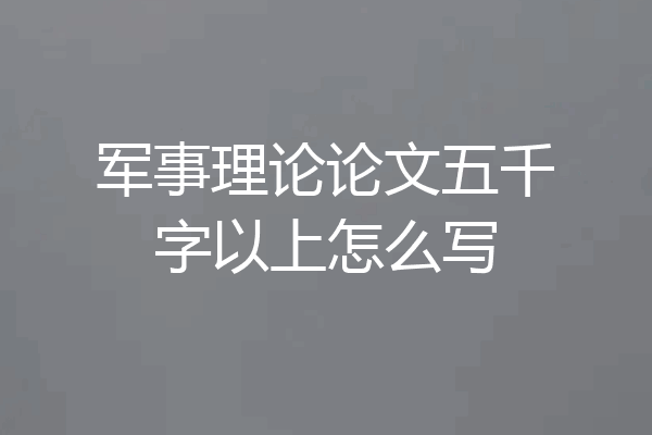 军事理论论文五千字以上怎么写